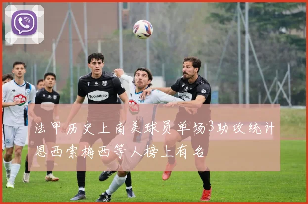 法甲历史上南美球员单场3助攻统计恩西索梅西等人榜上有名