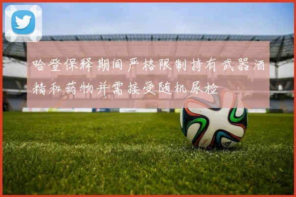 哈登保释期间严格限制持有武器酒精和药物并需接受随机尿检