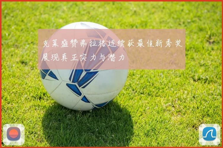 克莱盛赞弗拉格连续获最佳新秀奖展现真正实力与潜力