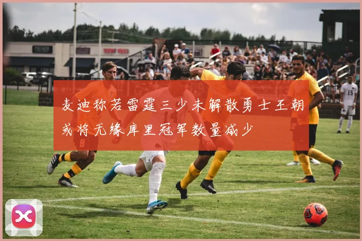麦迪称若雷霆三少未解散勇士王朝或将无缘库里冠军数量减少