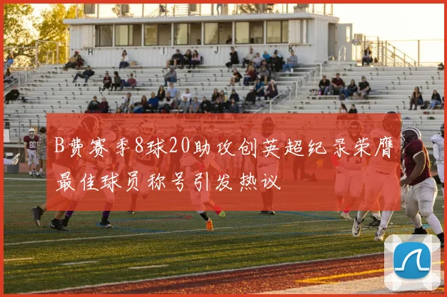 B费赛季8球20助攻创英超纪录荣膺最佳球员称号引发热议
