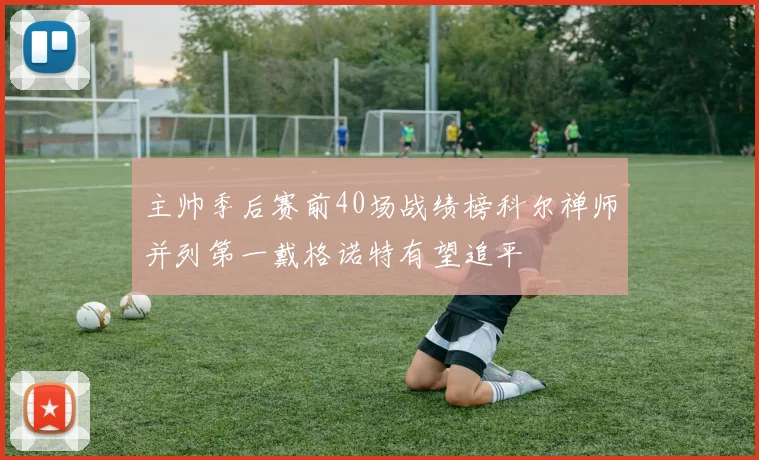 主帅季后赛前40场战绩榜科尔禅师并列第一戴格诺特有望追平