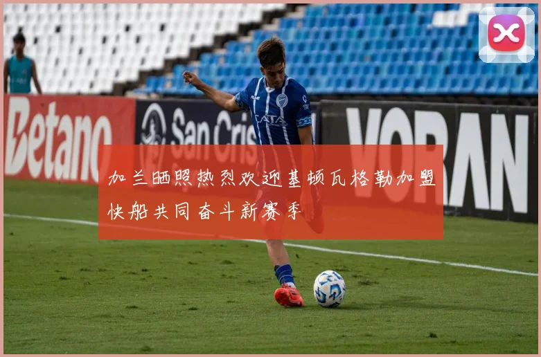 加兰晒照热烈欢迎基顿瓦格勒加盟快船共同奋斗新赛季