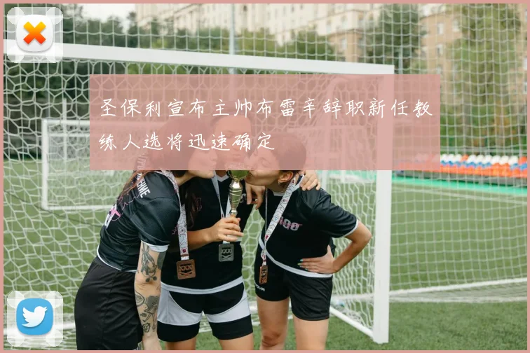 圣保利宣布主帅布雷辛辞职新任教练人选将迅速确定