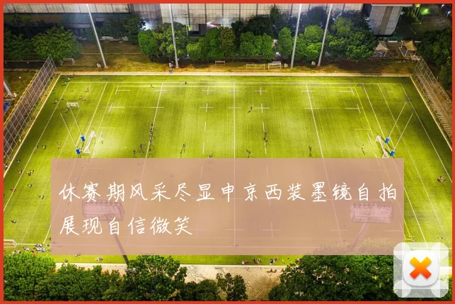 休赛期风采尽显申京西装墨镜自拍展现自信微笑