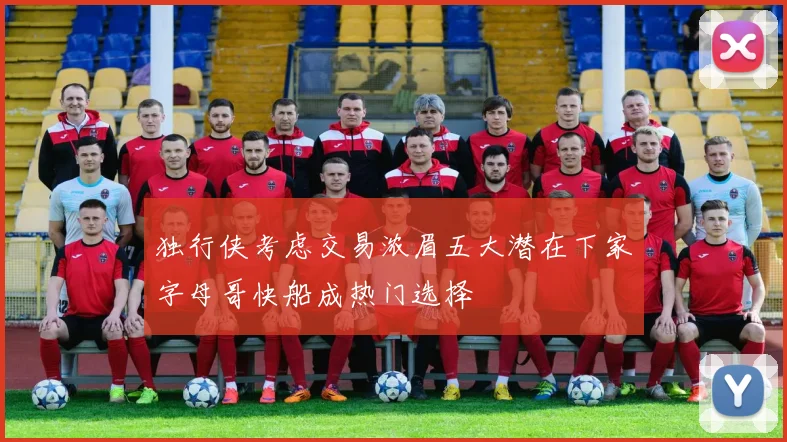 独行侠考虑交易浓眉五大潜在下家字母哥快船成热门选择