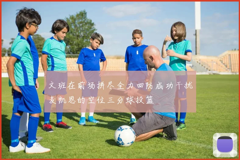 文班在前场拼尽全力回防成功干扰麦凯恩的空位三分球投篮